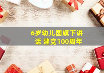 6岁幼儿国旗下讲话 建党100周年